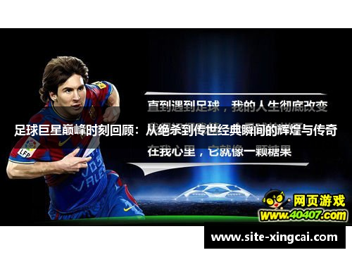 足球巨星巅峰时刻回顾:从绝杀到传世经典瞬间的辉煌与传奇 足球巨星巅峰时刻回顾:从绝杀到传世经典瞬间的辉煌与传奇