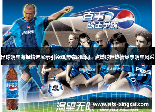 足球明星海报精选展示引领潮流精彩瞬间,点燃球迷热情尽享明星风采 足球明星海报精选展示引领潮流精彩瞬间,点燃球迷热情尽享明星风采