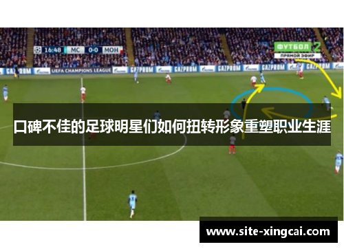 口碑不佳的足球明星们如何扭转形象重塑职业生涯