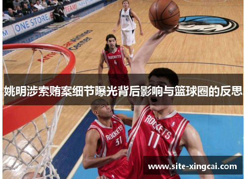 姚明涉索贿案细节曝光背后影响与篮球圈的反思 姚明涉索贿案细节曝光背后影响与篮球圈的反思