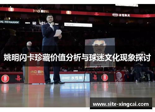 姚明闪卡珍藏价值分析与球迷文化现象探讨 姚明闪卡珍藏价值分析与球迷文化现象探讨
