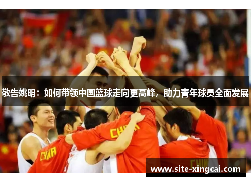 敬告姚明：如何带领中国篮球走向更高峰，助力青年球员全面发展