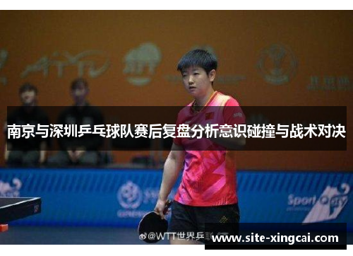 南京与深圳乒乓球队赛后复盘分析意识碰撞与战术对决