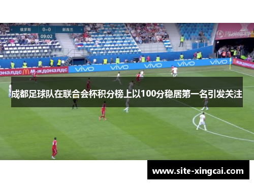 成都足球队在联合会杯积分榜上以100分稳居第一名引发关注