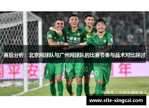 赛后分析：北京网球队与广州网球队的比赛节奏与战术对比探讨