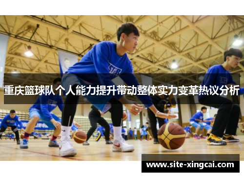 重庆篮球队个人能力提升带动整体实力变革热议分析
