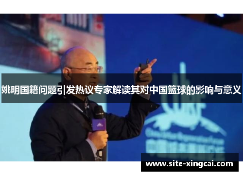 姚明国籍问题引发热议专家解读其对中国篮球的影响与意义