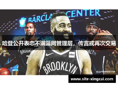 哈登公开表态不满篮网管理层，传言或再次交易