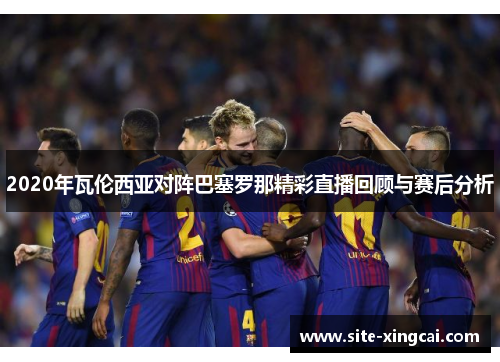 2020年瓦伦西亚对阵巴塞罗那精彩直播回顾与赛后分析