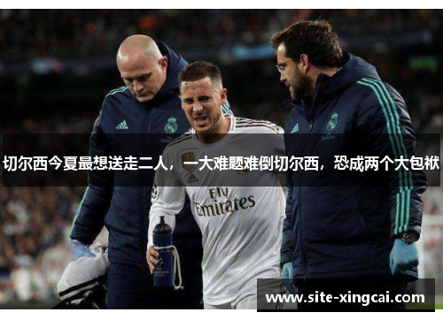 切尔西今夏最想送走二人,一大难题难倒切尔西,恐成两个大包袱 切尔西今夏最想送走二人,一大难题难倒切尔西,恐成两个大包袱