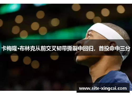 卡梅隆·布林克从前交叉韧带撕裂中回归,首投命中三分 卡梅隆·布林克从前交叉韧带撕裂中回归,首投命中三分