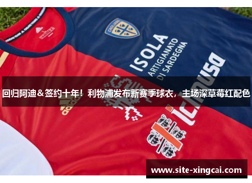 回归阿迪&签约十年!利物浦发布新赛季球衣,主场深草莓红配色 回归阿迪&签约十年!利物浦发布新赛季球衣,主场深草莓红配色