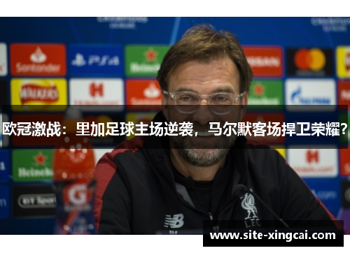 欧冠激战：里加足球主场逆袭，马尔默客场捍卫荣耀？
