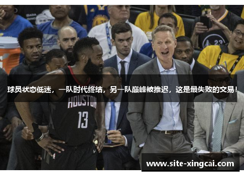 球员状态低迷，一队时代终结，另一队巅峰被推迟，这是最失败的交易！