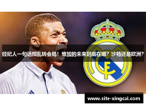 经纪人一句话搅乱转会局!维加的未来到底在哪?沙特还是欧洲? 经纪人一句话搅乱转会局!维加的未来到底在哪?沙特还是欧洲?